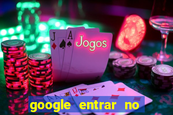 google entrar no jogo de c****